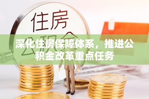 槐荫深化住房保障体系，推进公积金改革重点任务