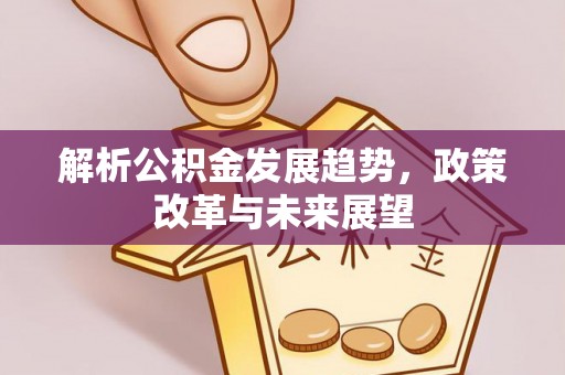 槐荫解析公积金发展趋势，政策改革与未来展望