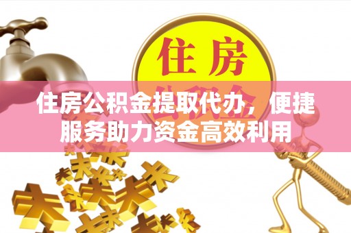 槐荫住房公积金提取代办，便捷服务助力资金高效利用