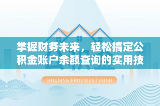 槐荫掌握财务未来，轻松搞定公积金账户余额查询的实用技巧