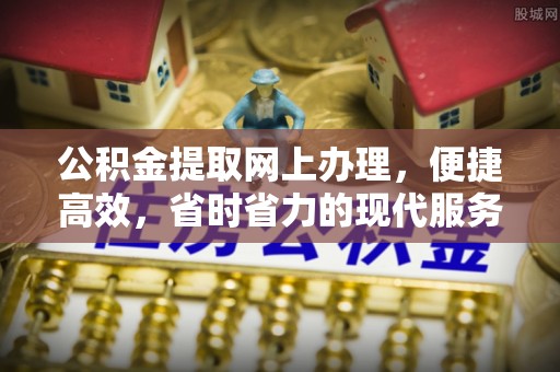槐荫公积金提取网上办理，便捷高效，省时省力的现代服务