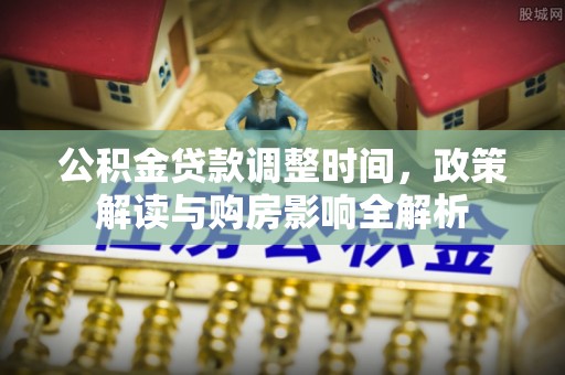 槐荫公积金贷款调整时间，政策解读与购房影响全解析