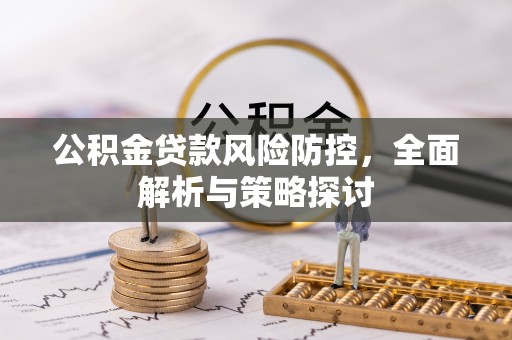 槐荫公积金贷款风险防控，全面解析与策略探讨