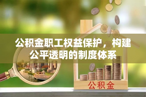 槐荫公积金职工权益保护，构建公平透明的制度体系