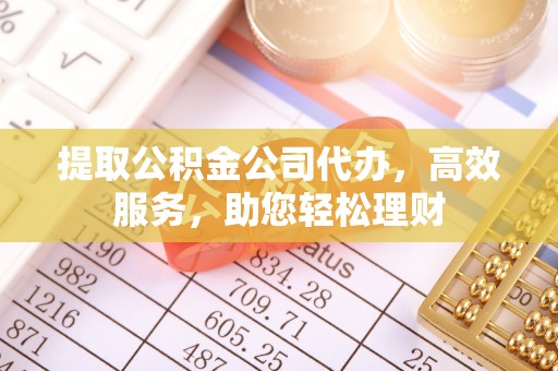 槐荫提取公积金公司代办，高效服务，助您轻松理财
