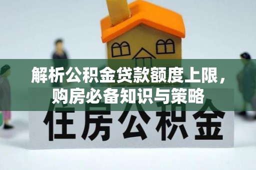槐荫解析公积金贷款额度上限，购房必备知识与策略