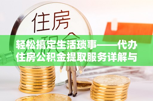 槐荫轻松搞定生活琐事——代办住房公积金提取服务详解与实用指南